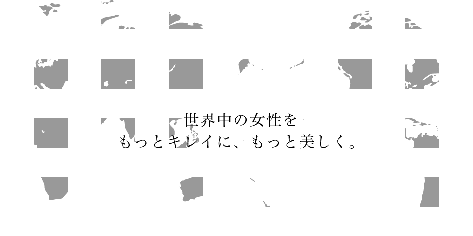 世界中の女性をもっとキレイに、もっと美しく。